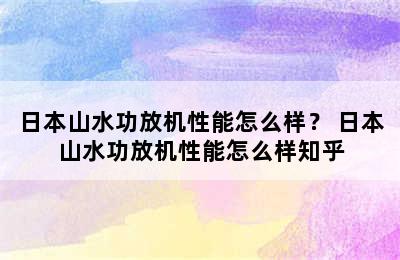 日本山水功放机性能怎么样？ 日本山水功放机性能怎么样知乎